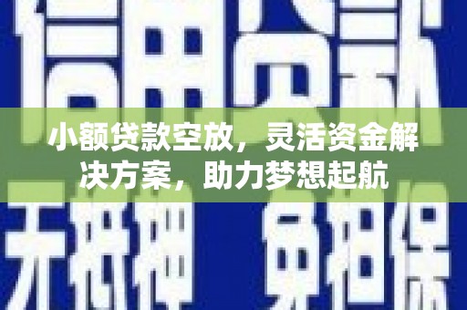 太仆寺旗小额贷款空放，灵活资金解决方案，助力梦想起航
