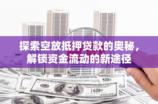 康马探索空放抵押贷款的奥秘，解锁资金流动的新途径