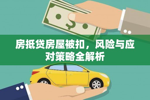 逊克房抵贷房屋被扣，风险与应对策略全解析