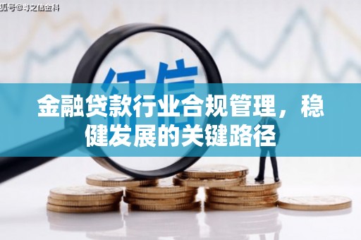 太仆寺旗金融贷款行业合规管理，稳健发展的关键路径
