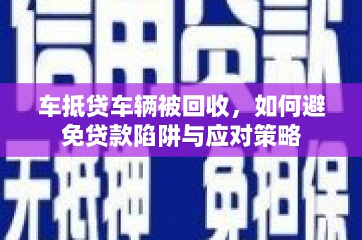 康马车抵贷车辆被回收，如何避免贷款陷阱与应对策略