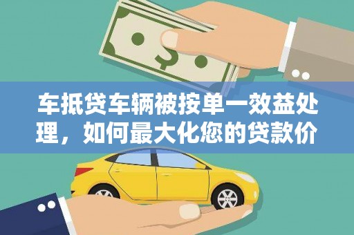 逊克车抵贷车辆被按单一效益处理，如何最大化您的贷款价值？