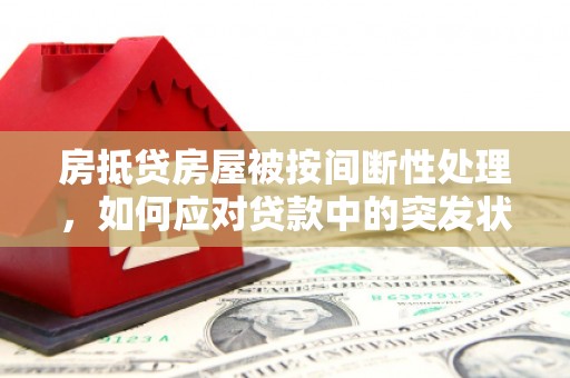 珙县房抵贷房屋被按间断性处理，如何应对贷款中的突发状况？