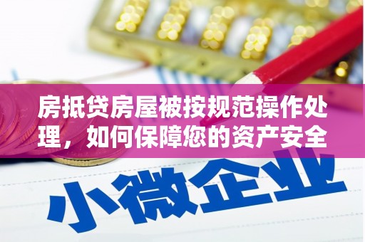 栖霞房抵贷房屋被按规范操作处理，如何保障您的资产安全？