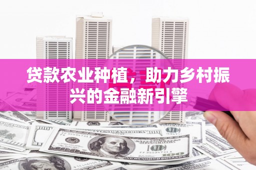连城贷款农业种植，助力乡村振兴的金融新引擎