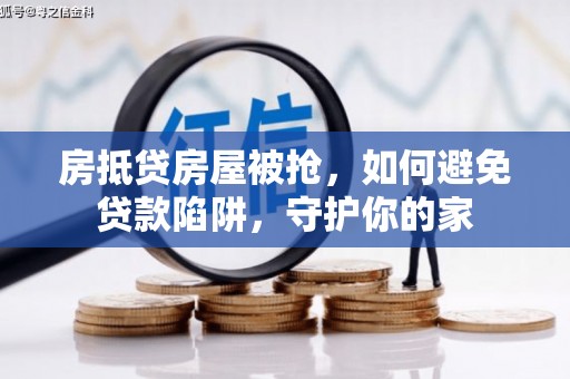 苍溪房抵贷房屋被抢，如何避免贷款陷阱，守护你的家