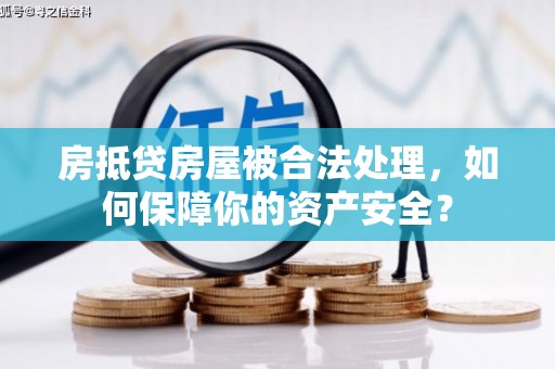 游仙房抵贷房屋被合法处理，如何保障你的资产安全？