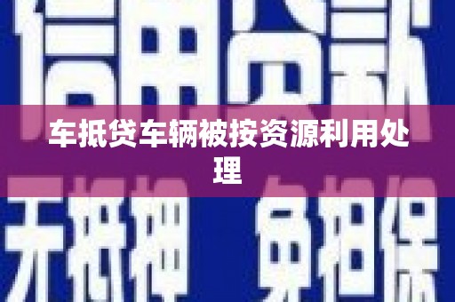 游仙车抵贷车辆被按资源利用处理
