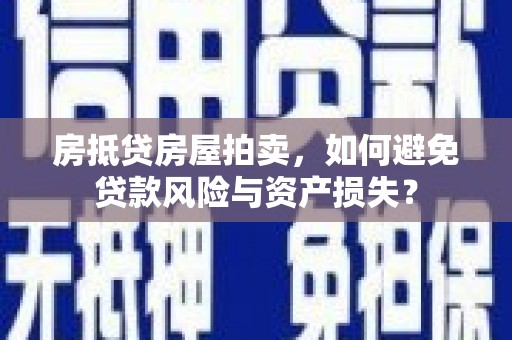 新兴房抵贷房屋拍卖，如何避免贷款风险与资产损失？