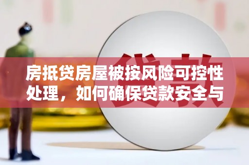 洋山房抵贷房屋被按风险可控性处理，如何确保贷款安全与资产保值