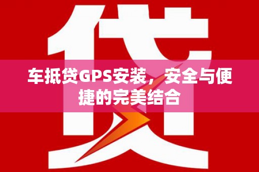 新兴车抵贷GPS安装，安全与便捷的完美结合