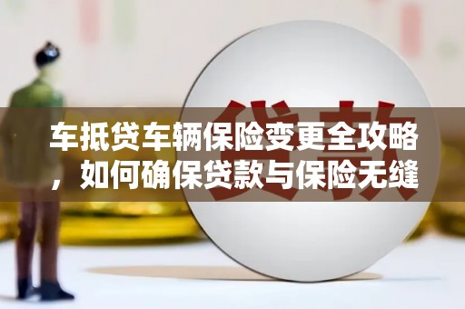 洋山车抵贷车辆保险变更全攻略，如何确保贷款与保险无缝衔接