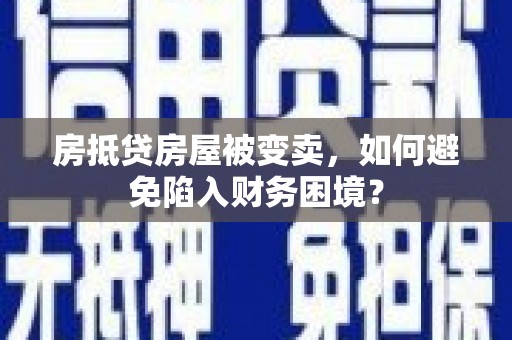 西陵房抵贷房屋被变卖，如何避免陷入财务困境？