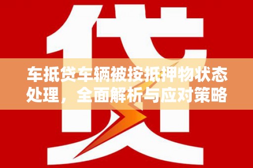 新兴车抵贷车辆被按抵押物状态处理，全面解析与应对策略