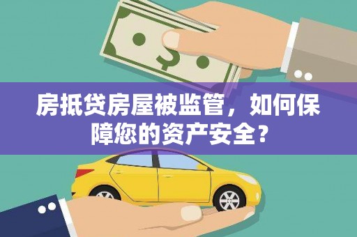 卫辉房抵贷房屋被监管，如何保障您的资产安全？