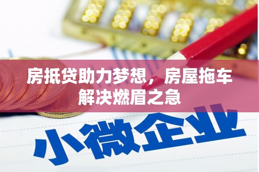 行唐房抵贷助力梦想，房屋拖车解决燃眉之急