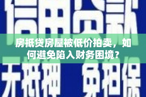 宽城房抵贷房屋被低价拍卖，如何避免陷入财务困境？