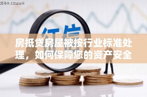 康马房抵贷房屋被按行业标准处理，如何保障您的资产安全？