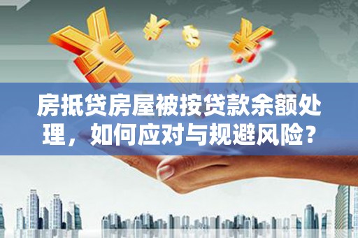 逊克房抵贷房屋被按贷款余额处理，如何应对与规避风险？