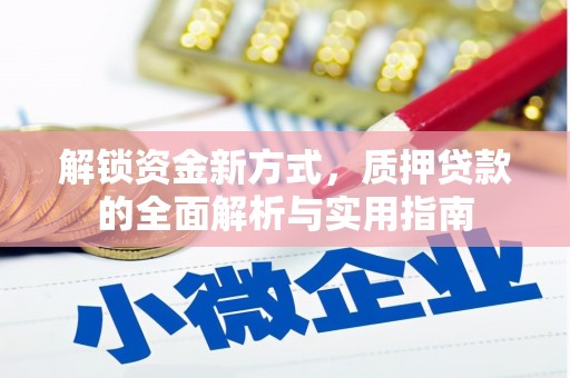 逊克解锁资金新方式，质押贷款的全面解析与实用指南