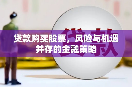 康马贷款购买股票，风险与机遇并存的金融策略