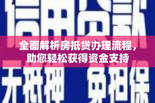 游仙全面解析房抵贷办理流程，助您轻松获得资金支持