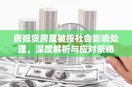 新兴房抵贷房屋被按社会影响处理，深度解析与应对策略