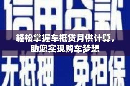 游仙轻松掌握车抵贷月供计算，助您实现购车梦想