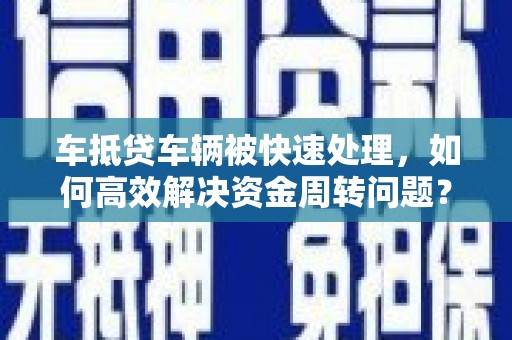 海兴车抵贷车辆被快速处理，如何高效解决资金周转问题？