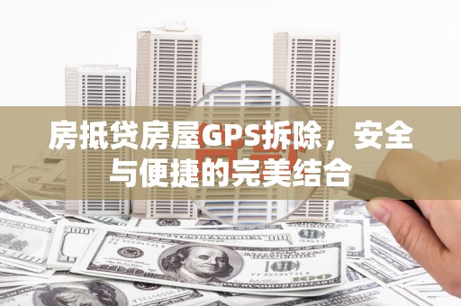凤山房抵贷房屋GPS拆除，安全与便捷的完美结合