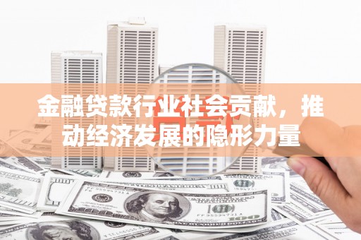 海兴金融贷款行业社会贡献，推动经济发展的隐形力量