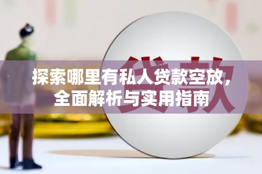 海兴探索哪里有私人贷款空放，全面解析与实用指南