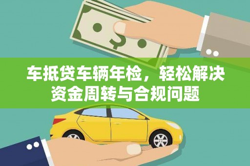 海兴车抵贷车辆年检，轻松解决资金周转与合规问题