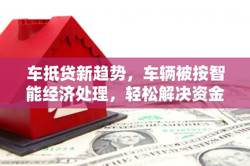 额敏车抵贷新趋势，车辆被按智能经济处理，轻松解决资金难题