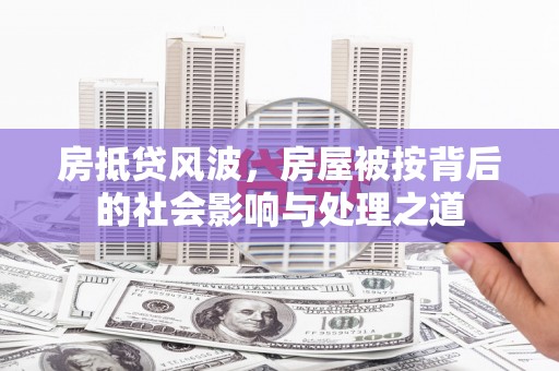 西平房抵贷风波，房屋被按背后的社会影响与处理之道