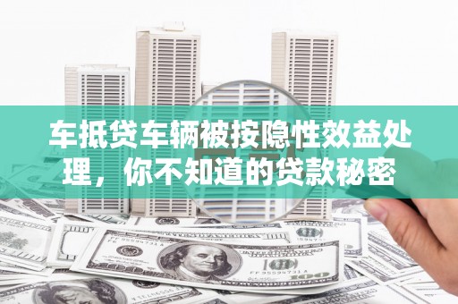 额敏车抵贷车辆被按隐性效益处理，你不知道的贷款秘密