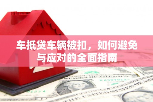 额敏车抵贷车辆被扣，如何避免与应对的全面指南