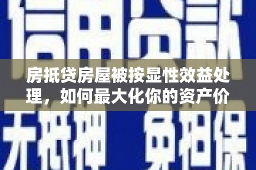 额敏房抵贷房屋被按显性效益处理，如何最大化你的资产价值？