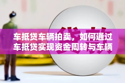 额敏车抵贷车辆拍卖，如何通过车抵贷实现资金周转与车辆变现