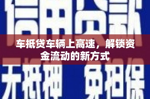 镇远车抵贷车辆上高速，解锁资金流动的新方式