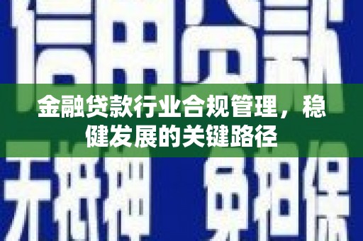 宽城金融贷款行业合规管理，稳健发展的关键路径