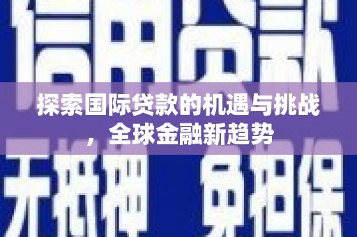 巴林右旗探索国际贷款的机遇与挑战，全球金融新趋势