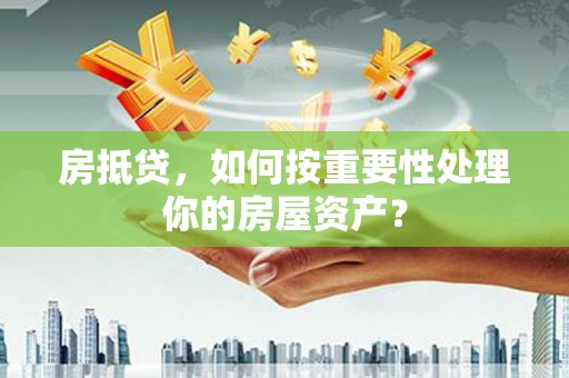 巴林右旗房抵贷，如何按重要性处理你的房屋资产？