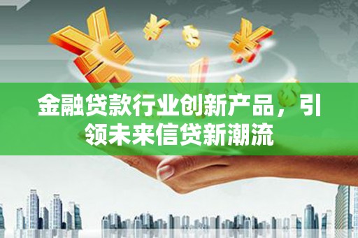 津市金融贷款行业创新产品，引领未来信贷新潮流