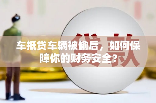 诏安车抵贷车辆被偷后，如何保障你的财务安全？