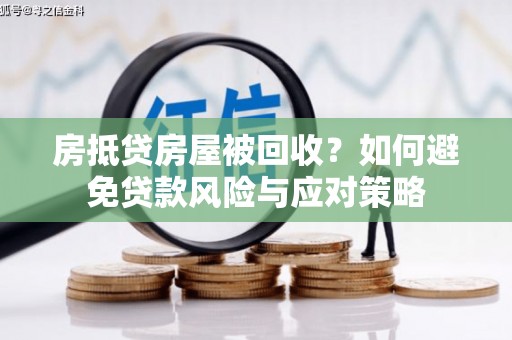 诏安房抵贷房屋被回收？如何避免贷款风险与应对策略