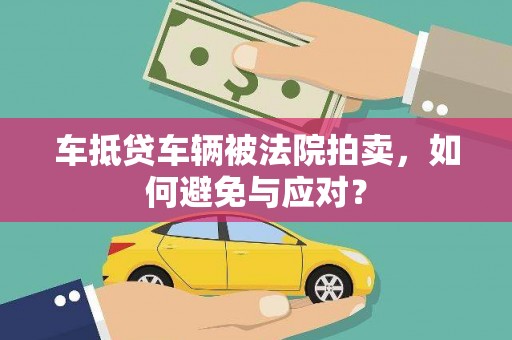 连平车抵贷车辆被法院拍卖，如何避免与应对？