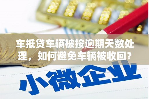 连平车抵贷车辆被按逾期天数处理，如何避免车辆被收回？