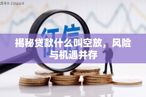 尧都揭秘贷款什么叫空放，风险与机遇并存