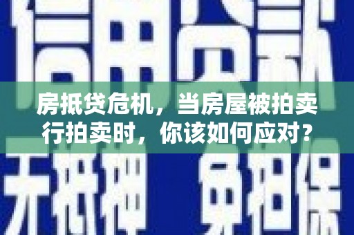 尧都房抵贷危机，当房屋被拍卖行拍卖时，你该如何应对？